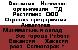 Аналитик › Название организации ­ ТД Растяпино, ООО › Отрасль предприятия ­ Аналитика › Минимальный оклад ­ 18 000 - Все города Работа » Вакансии   . Хакасия респ.,Саяногорск г.